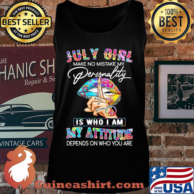 Lips july girl make no mistake my personality whisper words of wisdom is who i am my attitude depends on who you are s Tank top