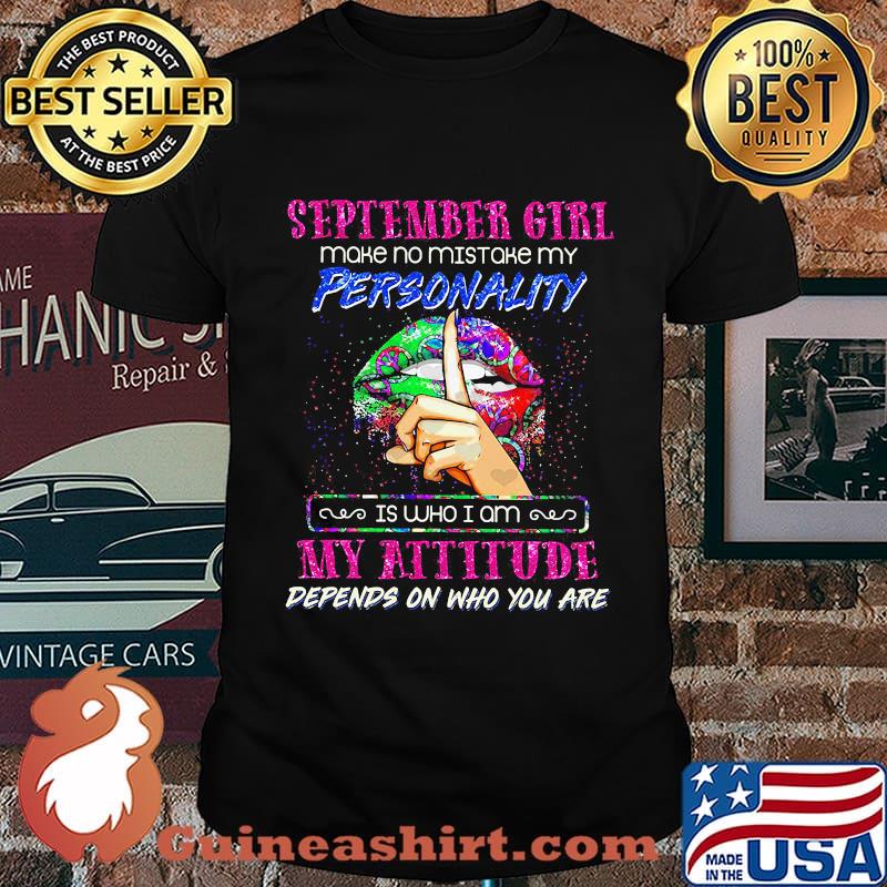 Lips september girl make no mistake my personality is who i am my attitude depends on who you are shirt