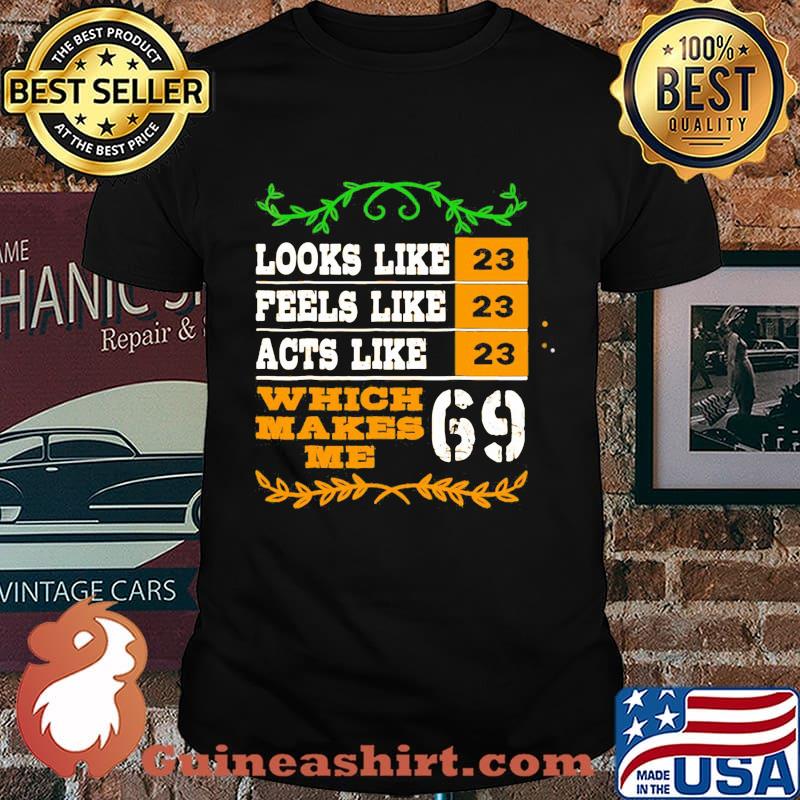 Looks like peels like acts like which makes me 23 69 shirt