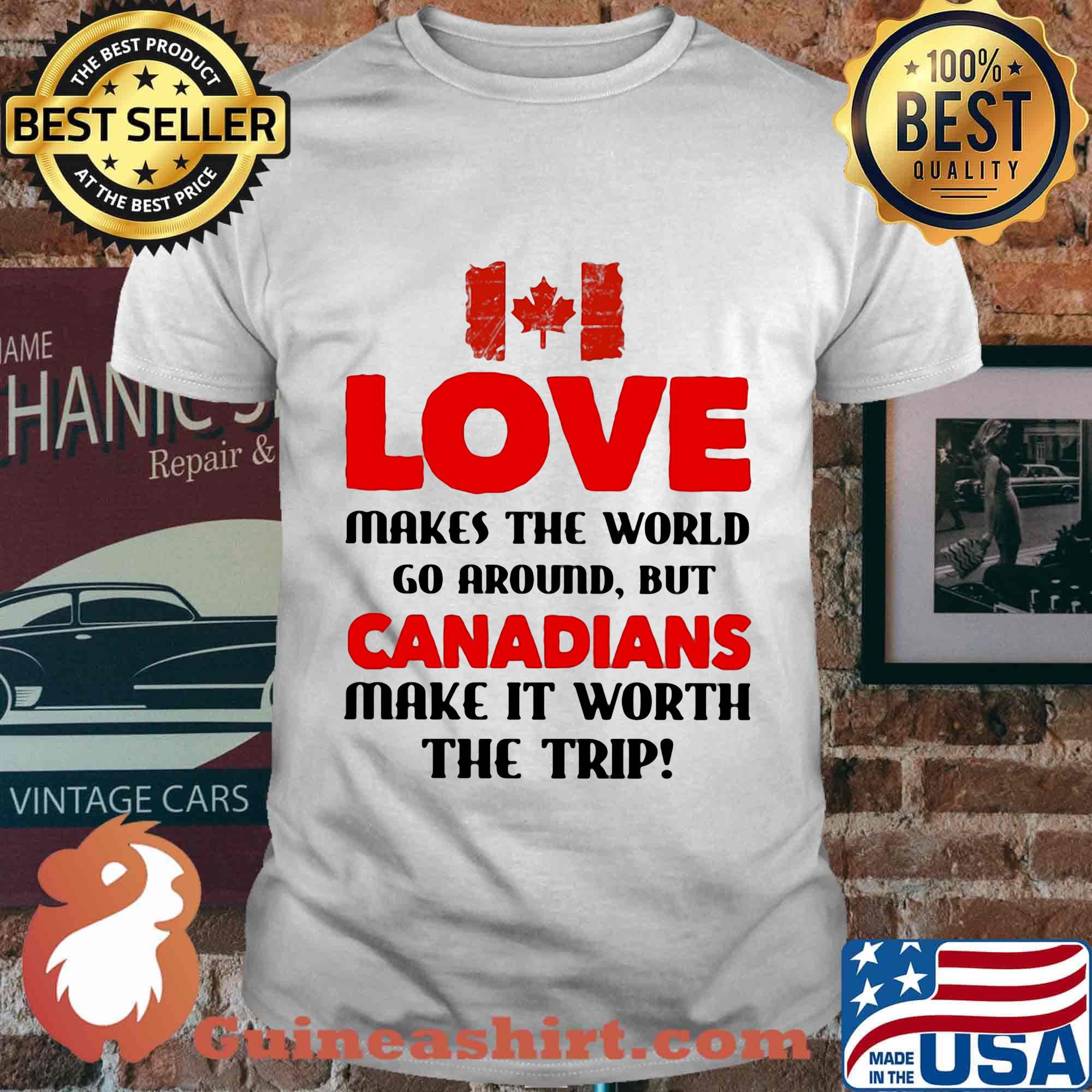 Love makes the world go around but canadians make it worth the trip shirt