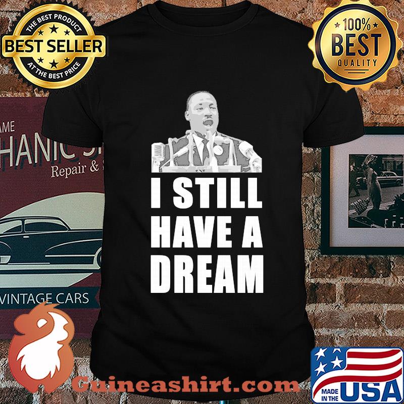 Martin luther king jr I still have dream shirt