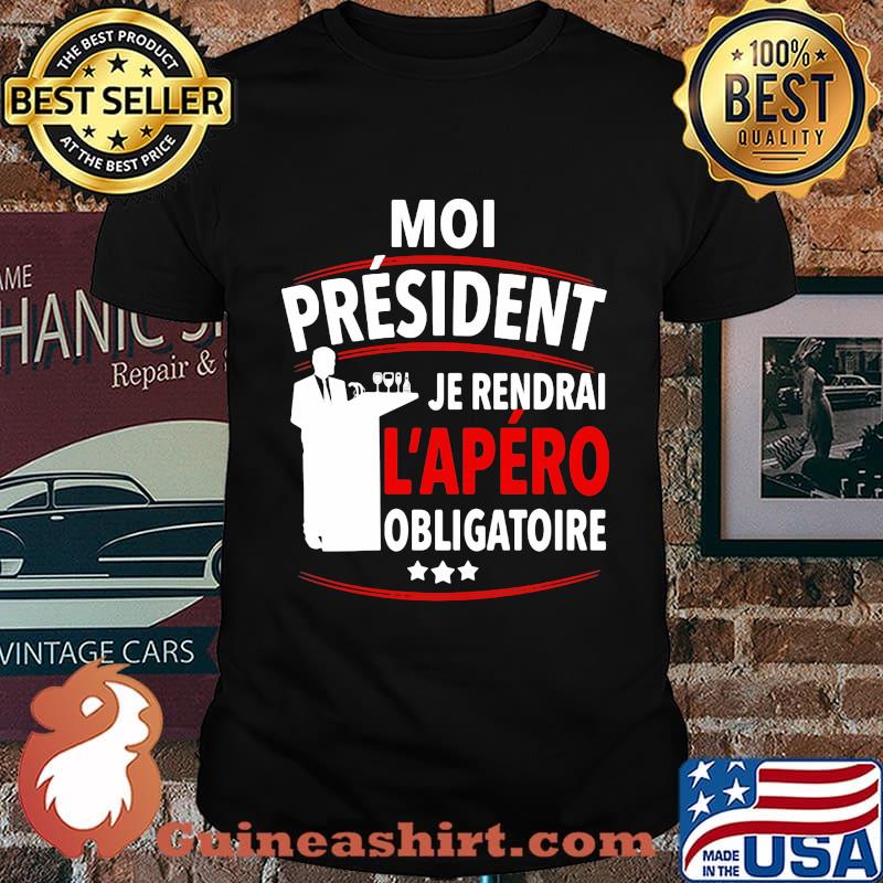 Moi Président Je Rendral L'apéro Obligatoire Shirt