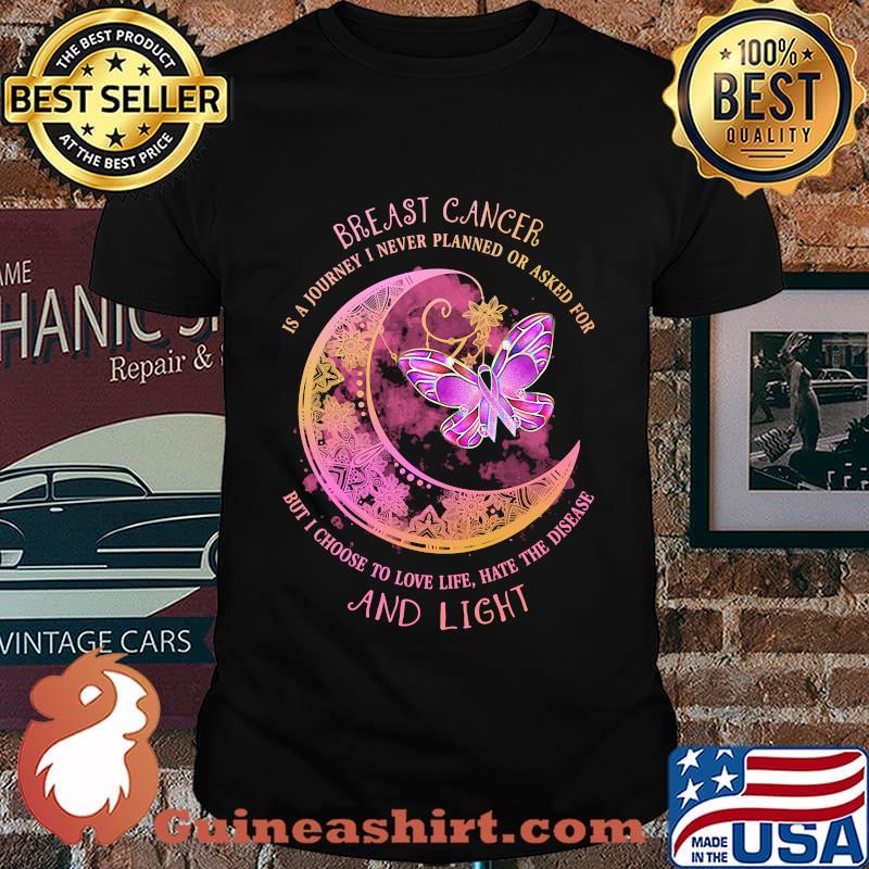 Moon butterfly Breast cancer is a I never planned or asked for but I choise to love life hate the disease and light shirt