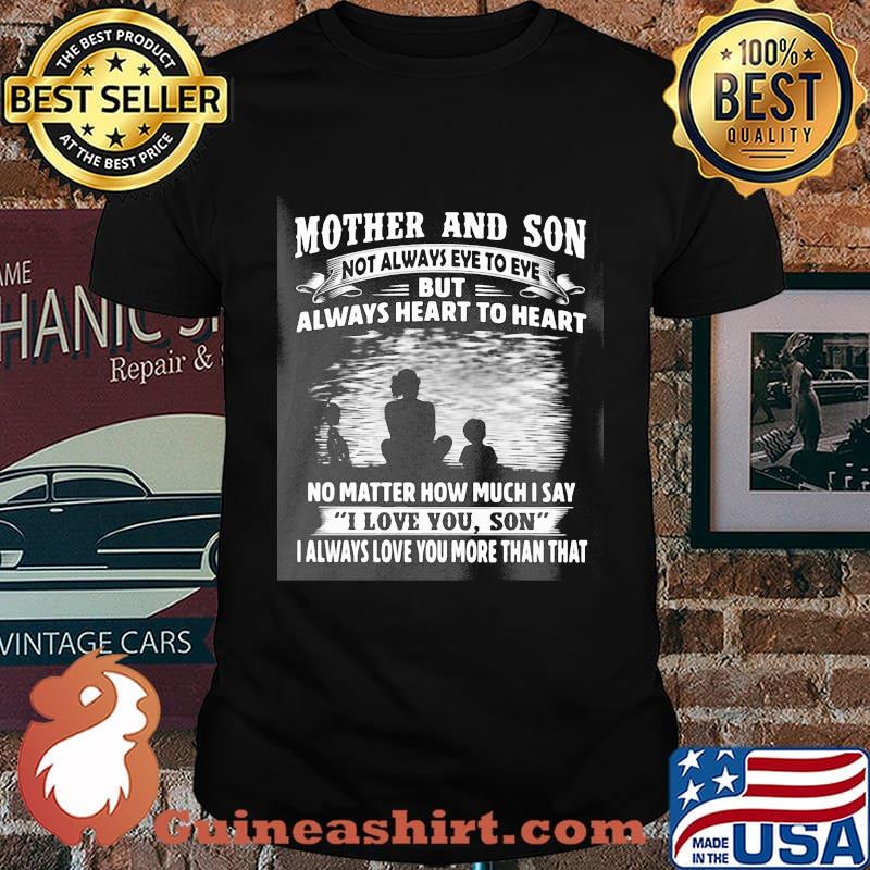 Mother and son not always eye to eye always heart to heart no matter how much I say I love you son I always love you more than that shirt
