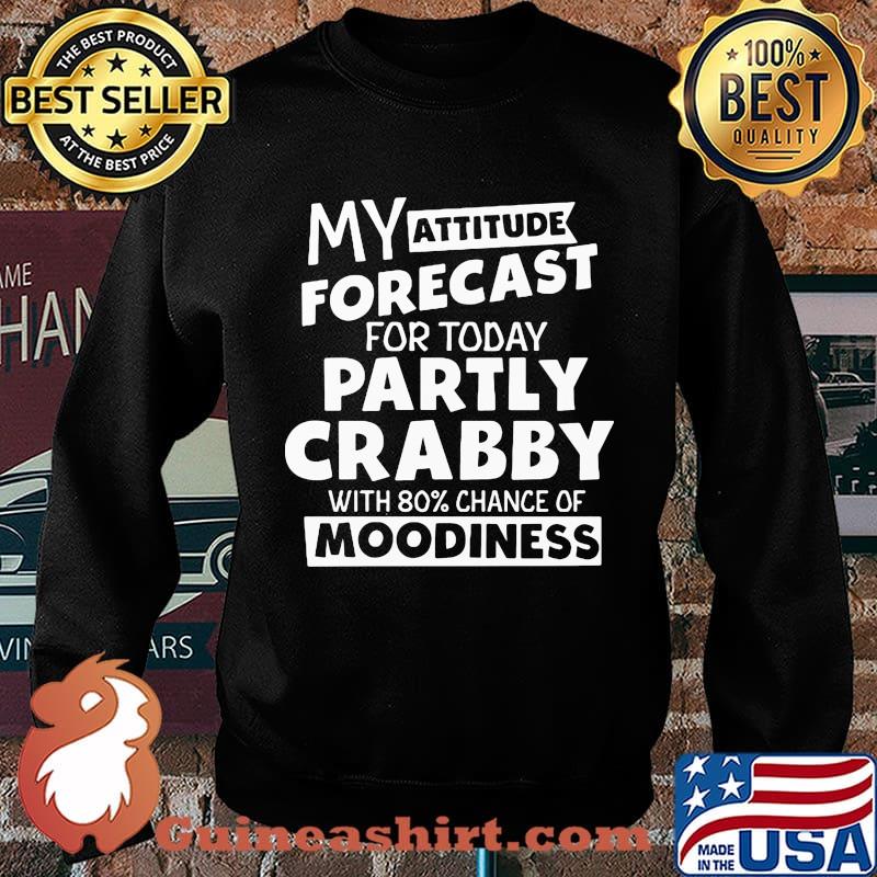 My Attitude Forecast For Today Partly Crabby With 80% Chance Of Moodiness Shirt Sweater