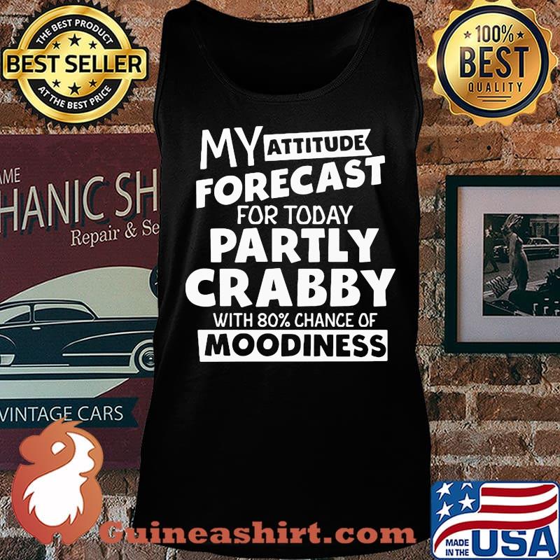 My Attitude Forecast For Today Partly Crabby With 80% Chance Of Moodiness Shirt Tank top