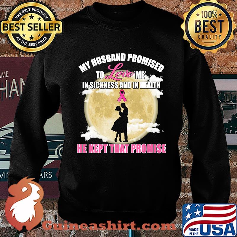 my husband promised to love me in sickness and in health he kept that promise s Sweater