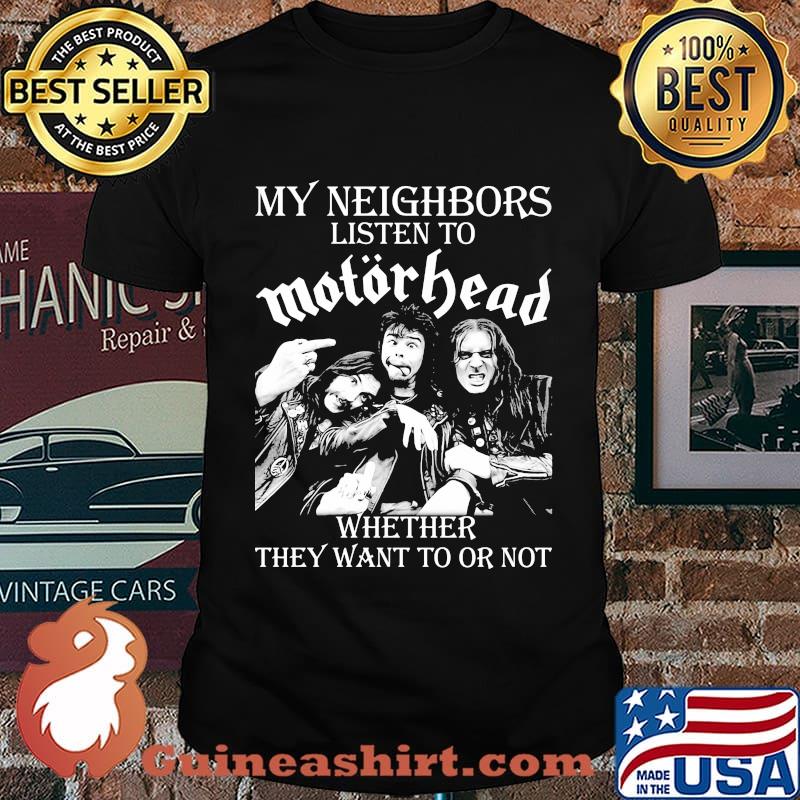 My neighbors listen to motorhead band whether they want to or not shirt