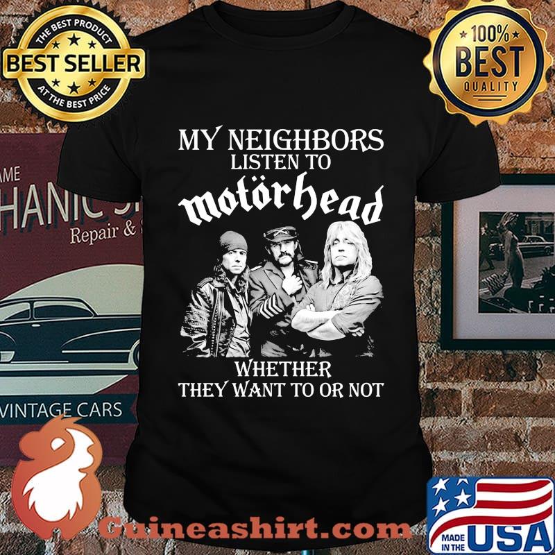 My neighbors listen to motorhead whether they want to or not shirt