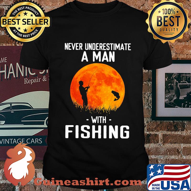 Never underestimate a man with fishing shirt