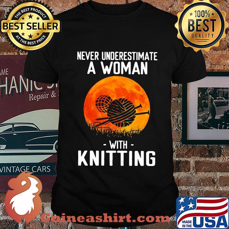 Never underestimate a woman with knitting shirt