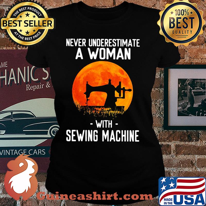 Never underestimate a woman with sewing machine s Ladies tee