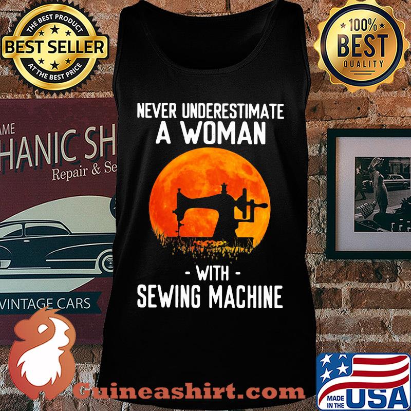 Never underestimate a woman with sewing machine s Tank top