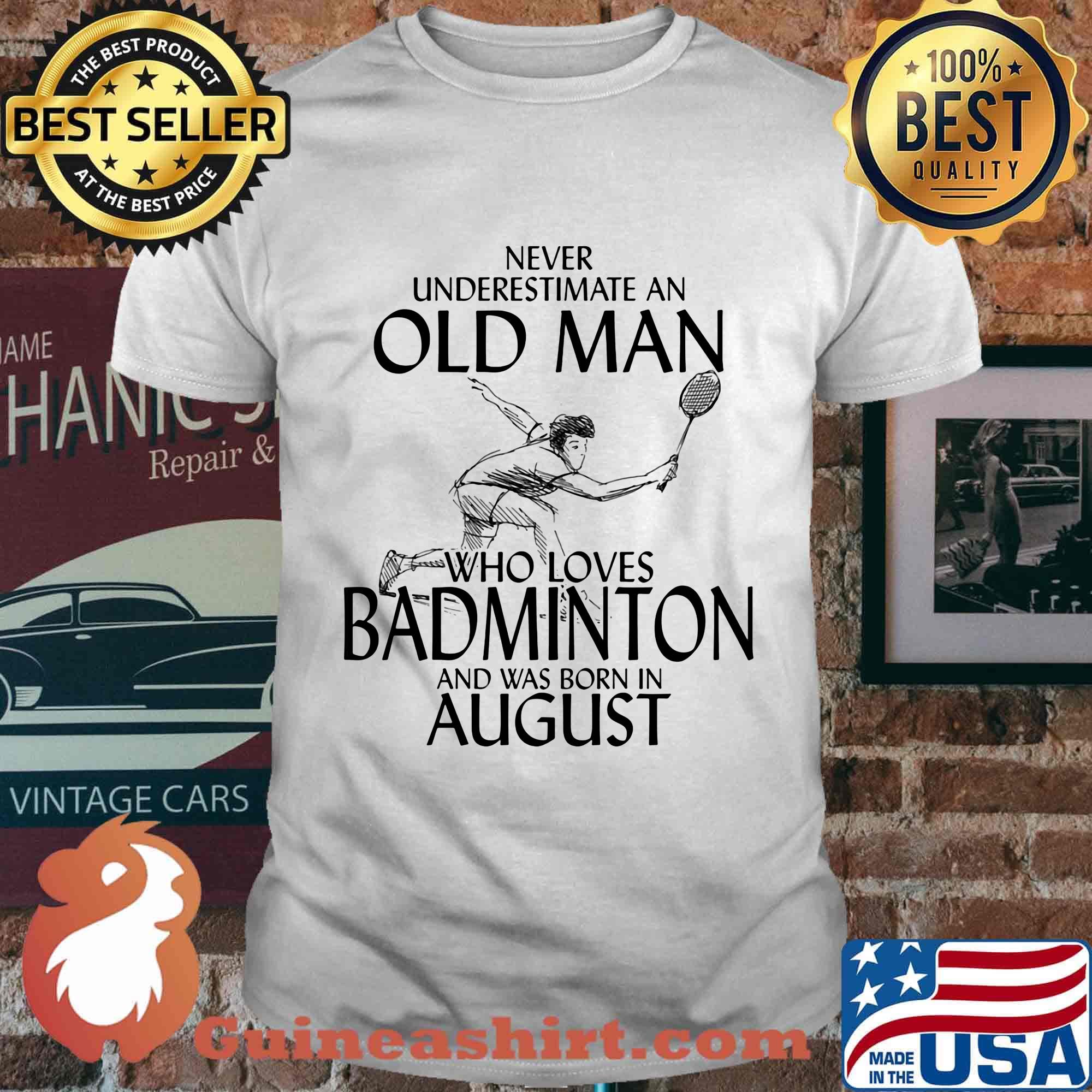 Never underestimate an old man who loves badminton and was born in august shirt