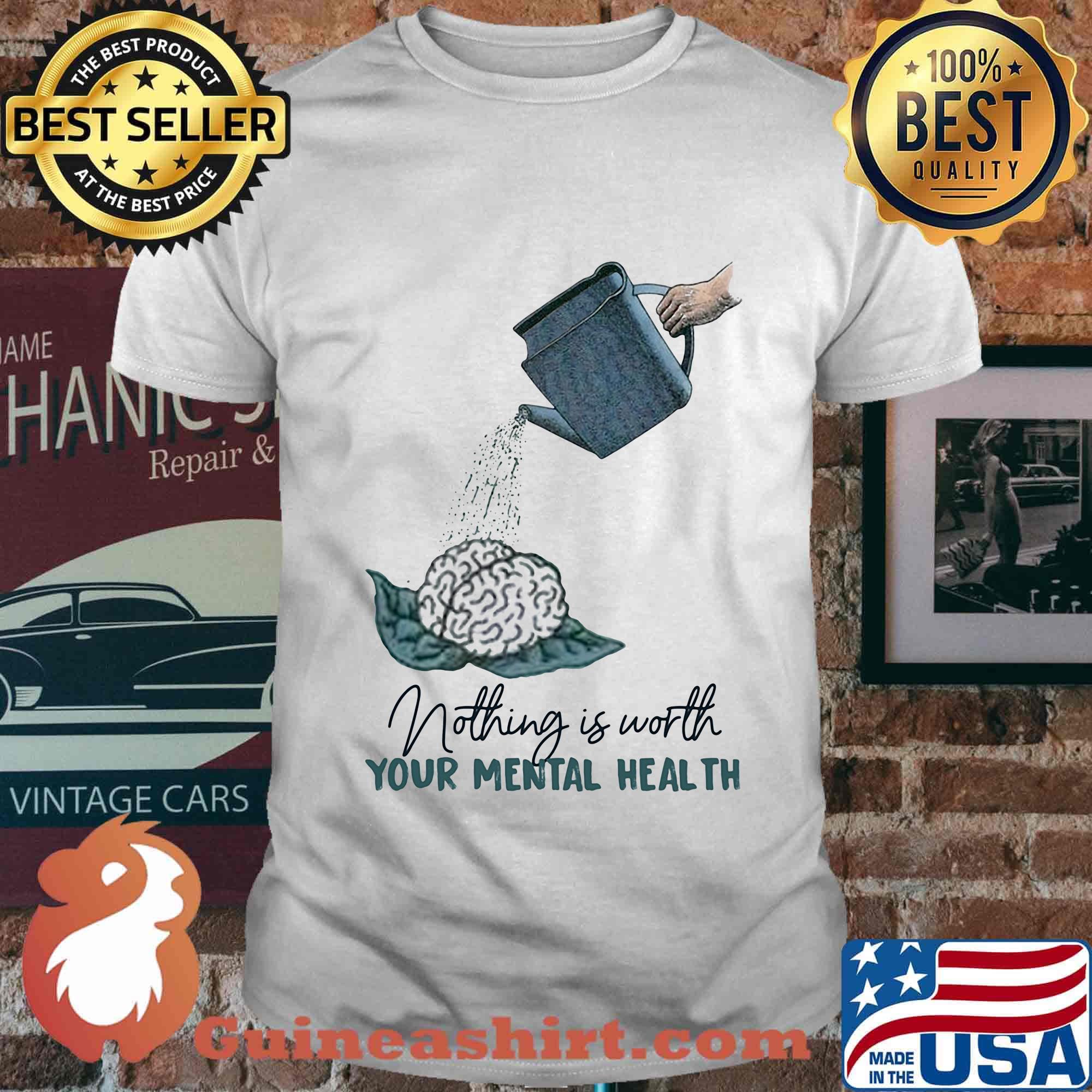 Nothing is worth your mental health watering the brain shirt