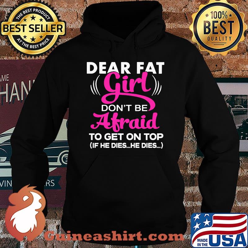 Official Dear Fat Girl Don't Be Afraid To Get On Top If He Dies He Dies Shirt Hoodie