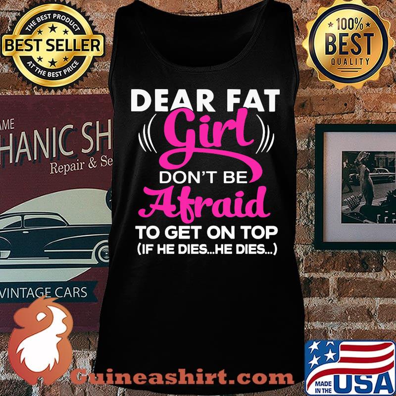 Official Dear Fat Girl Don't Be Afraid To Get On Top If He Dies He Dies Shirt Tank top