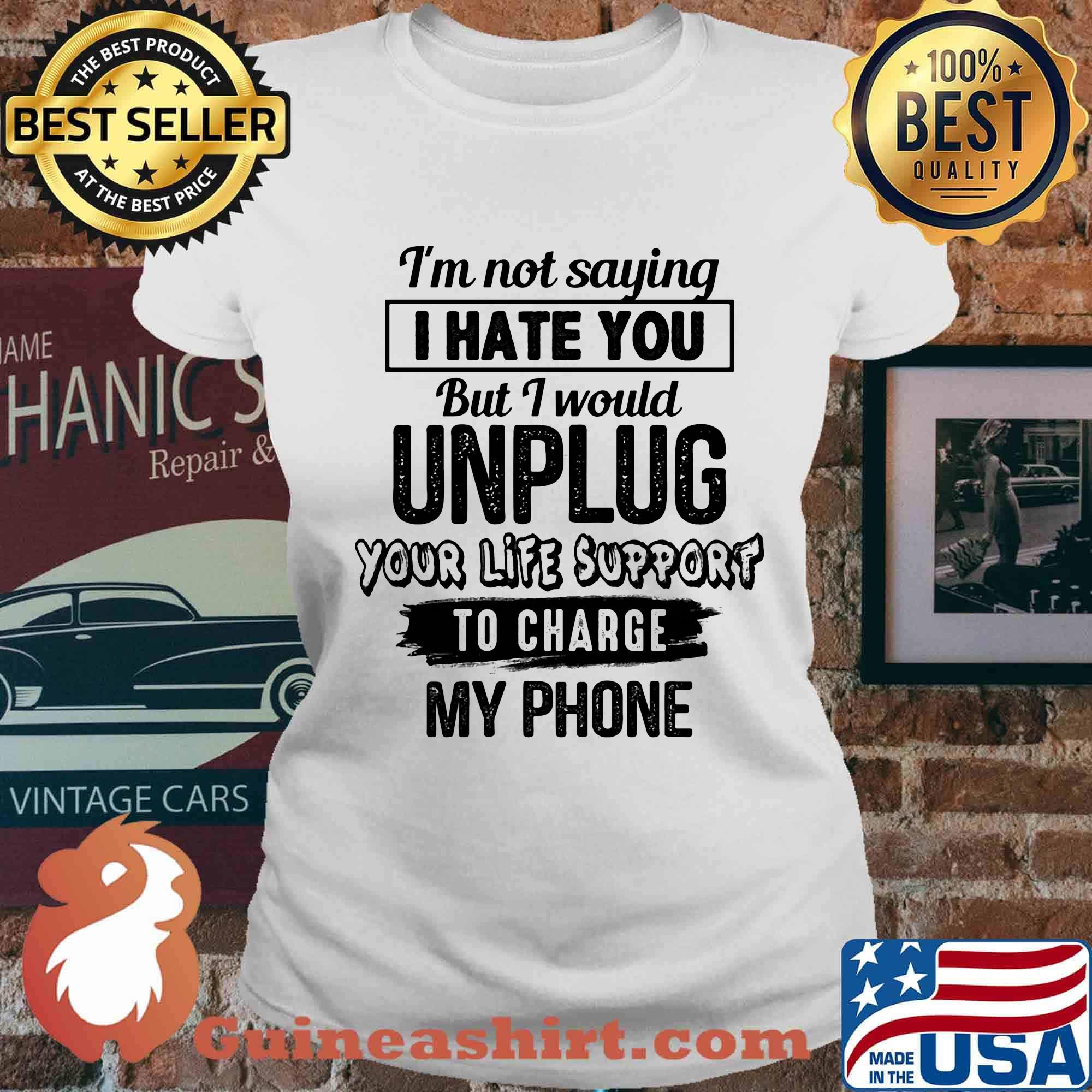 Official I'm Not Saying I Hate You But I Would Unplug Your Life Support To Charge My Phone Shirt Ladies tee