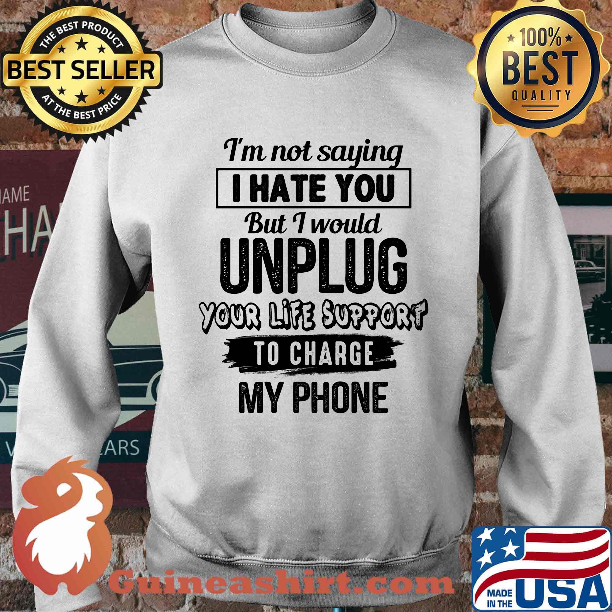 Official I'm Not Saying I Hate You But I Would Unplug Your Life Support To Charge My Phone Shirt Sweater