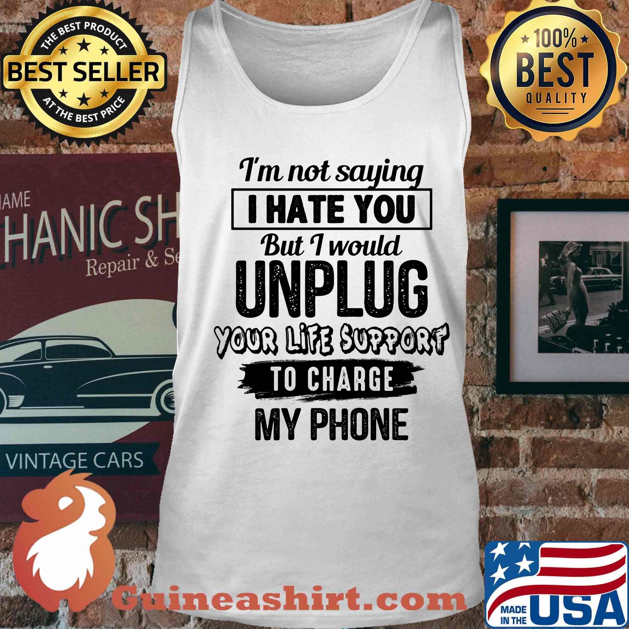 Official I'm Not Saying I Hate You But I Would Unplug Your Life Support To Charge My Phone Shirt Tank top