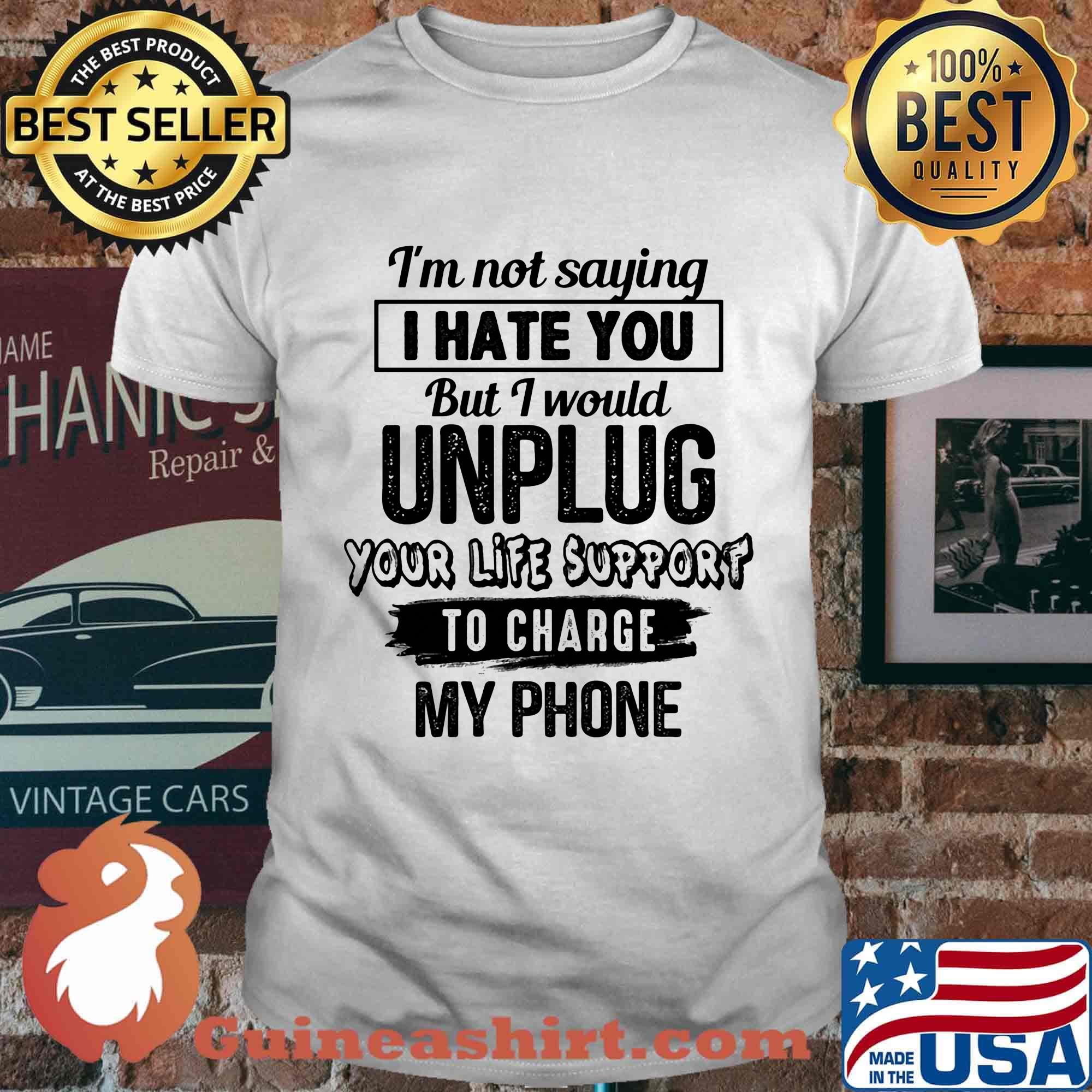 Official I'm Not Saying I Hate You But I Would Unplug Your Life Support To Charge My Phone Shirt
