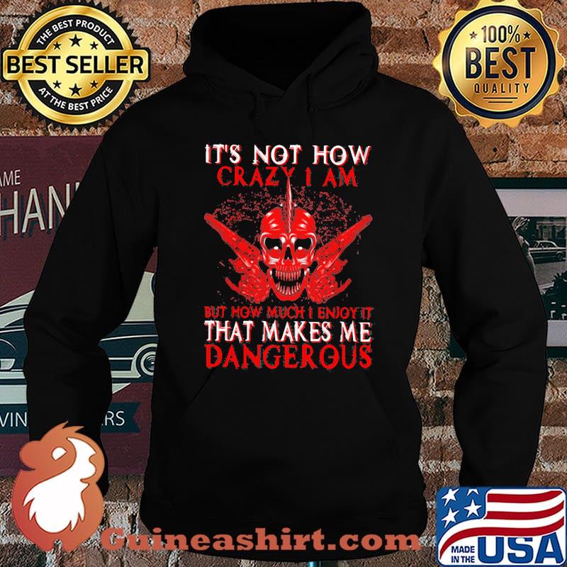 Official It's Not How Crazy I Am But How Much I Enjoy It That Makes Me Dangerous Shirt Hoodie