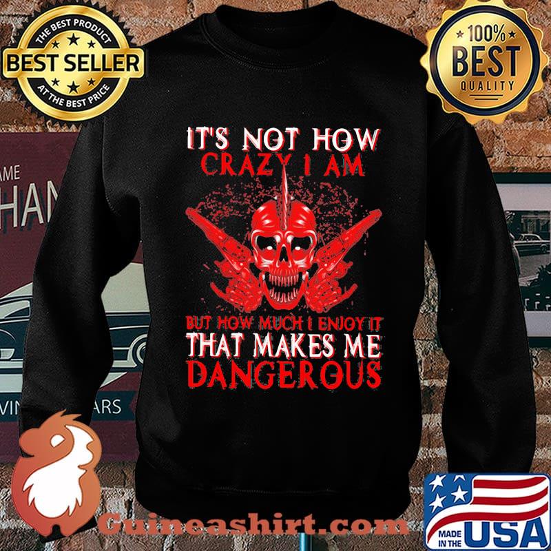 Official It's Not How Crazy I Am But How Much I Enjoy It That Makes Me Dangerous Shirt Sweater
