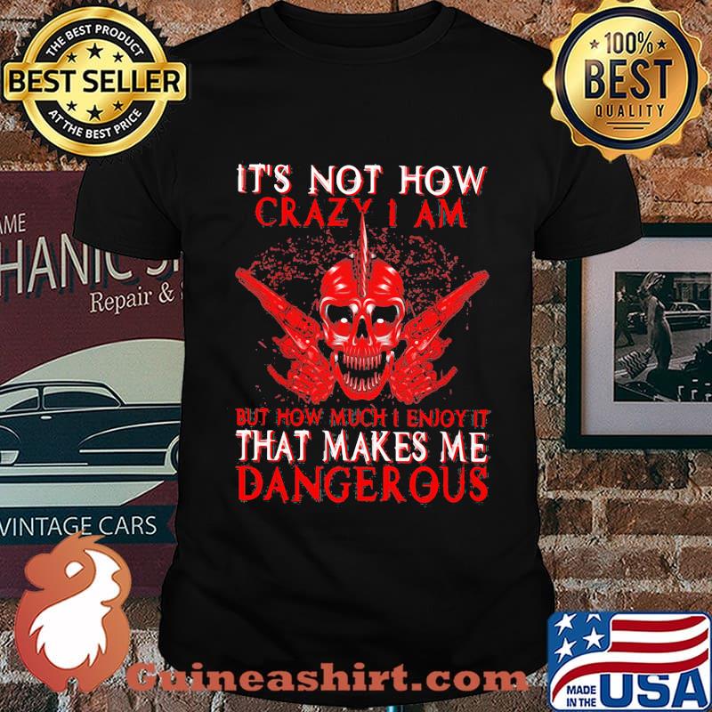 Official It's Not How Crazy I Am But How Much I Enjoy It That Makes Me Dangerous Shirt
