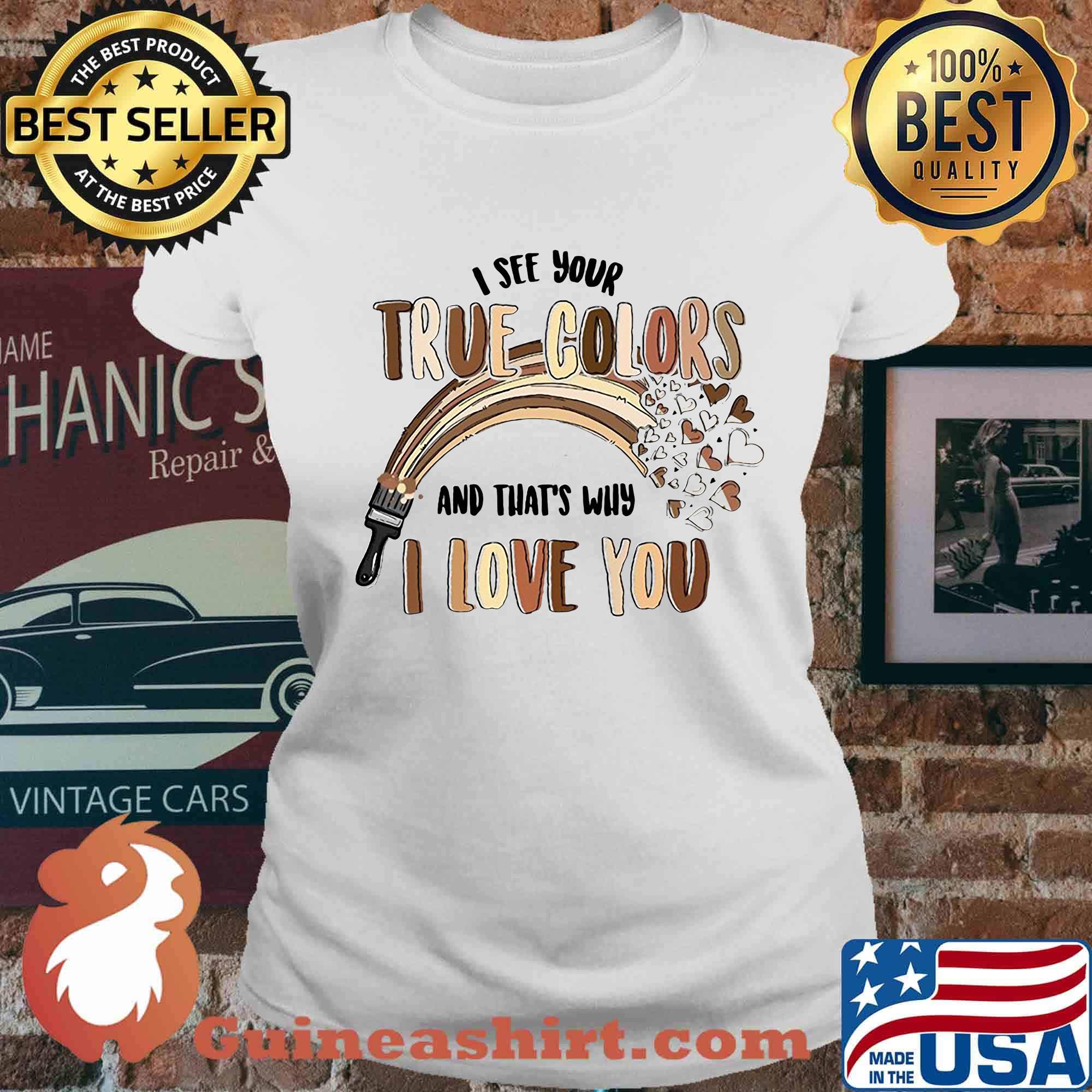 Paint I see your true colors and that's why i love you s Ladies tee