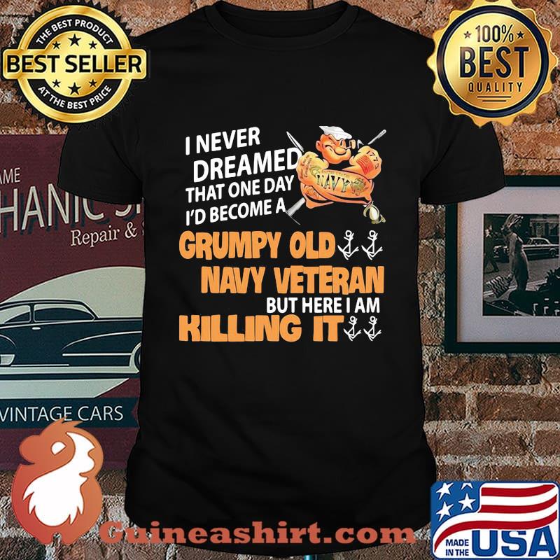 Popeye i never dreamed that one day i'd become a grumpy old navy veteran but here i am killing it shirt