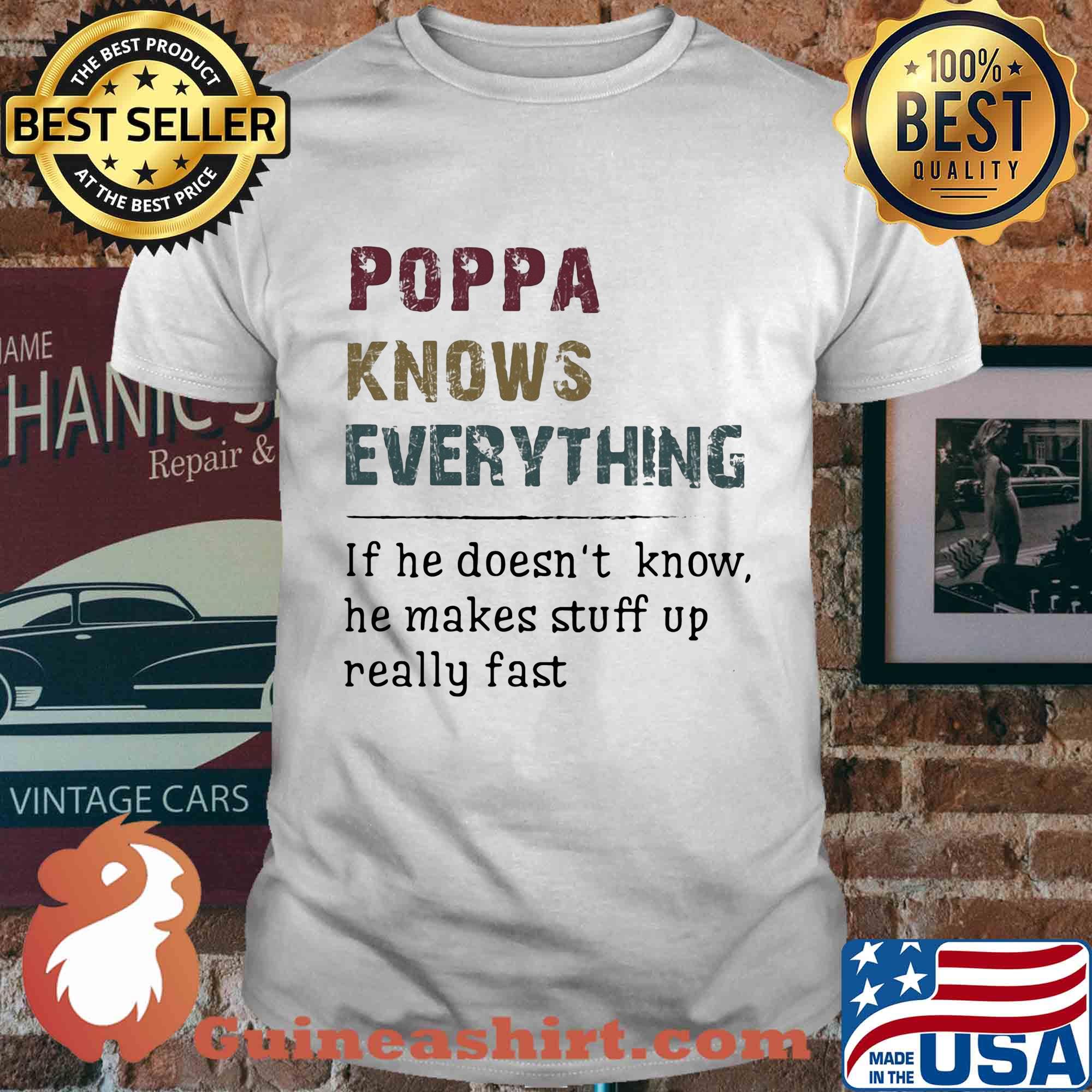 Poppa knows everything if he doesn't know he makes stuff up really fast shirt