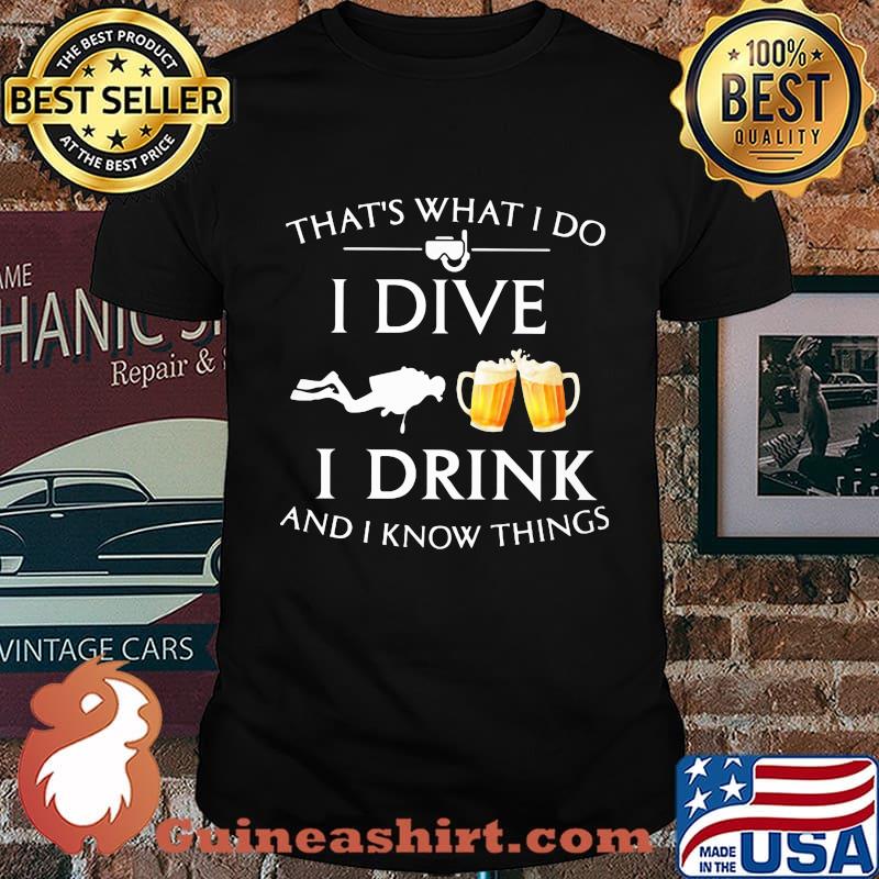 Scuba diving that's what i do i dive i drink and i know things shirt
