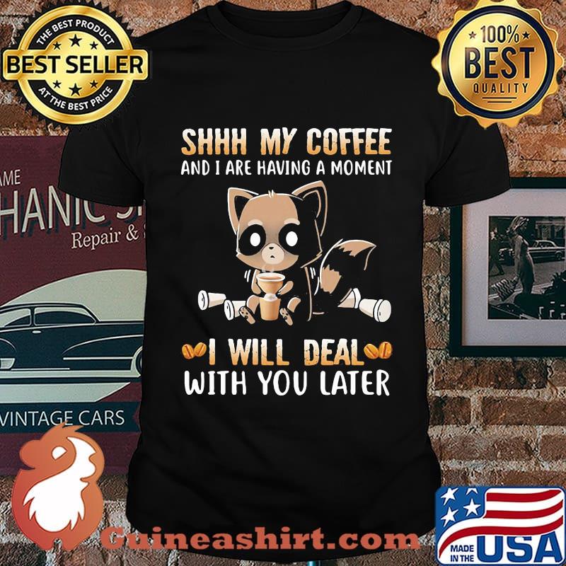 Shhh My Coffee And I Are Having A Moment I Will Deal With You Later Raccoon Shirt