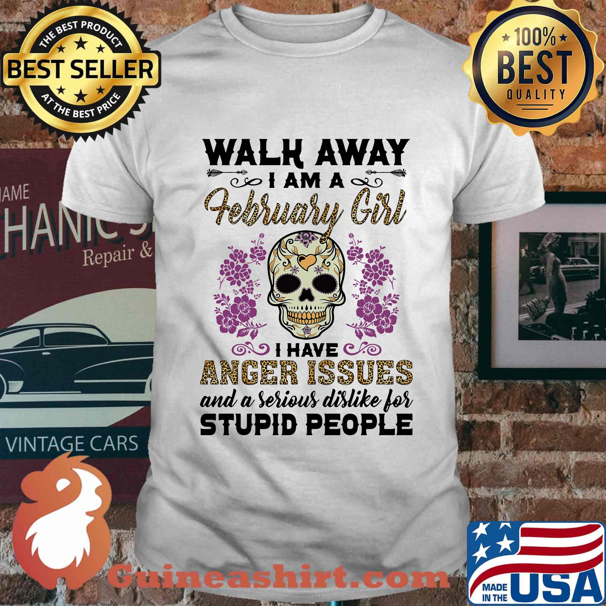 Skull death festival walk away I am a february girl I have anger issues and a serious dislike for stupid people shirt