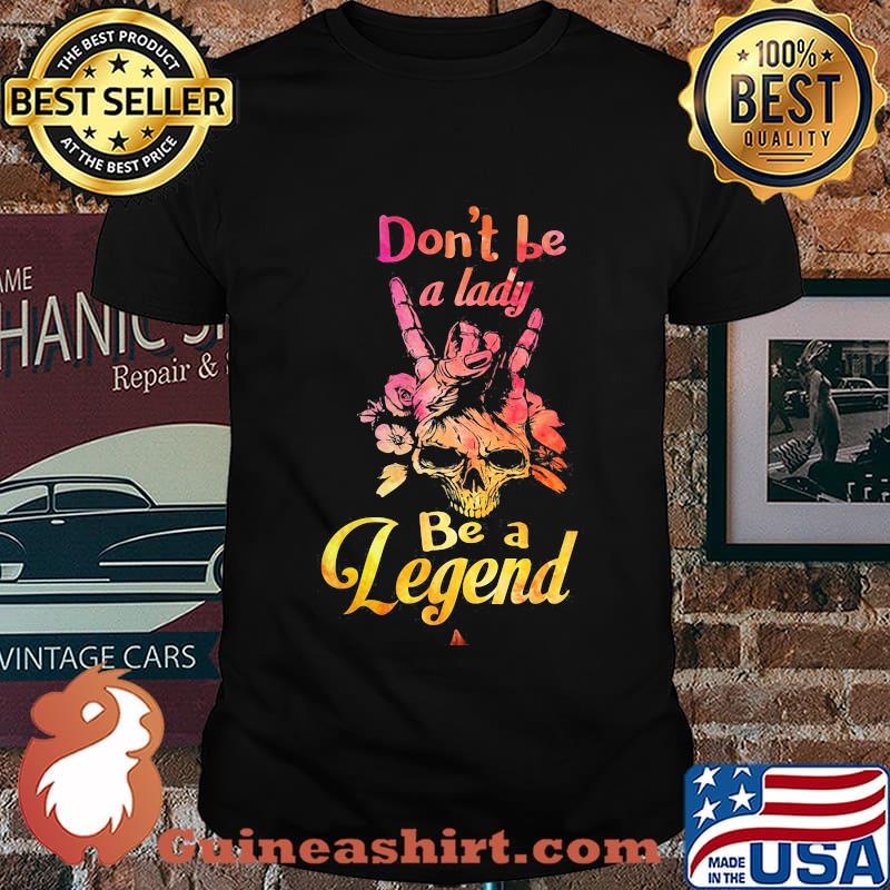 Skull don't be a lady be a legend shirt