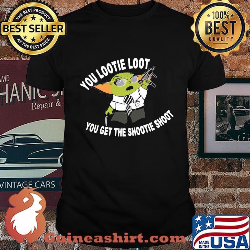Star wars baby yoda you lootie loot you get the shootie shoot shirt