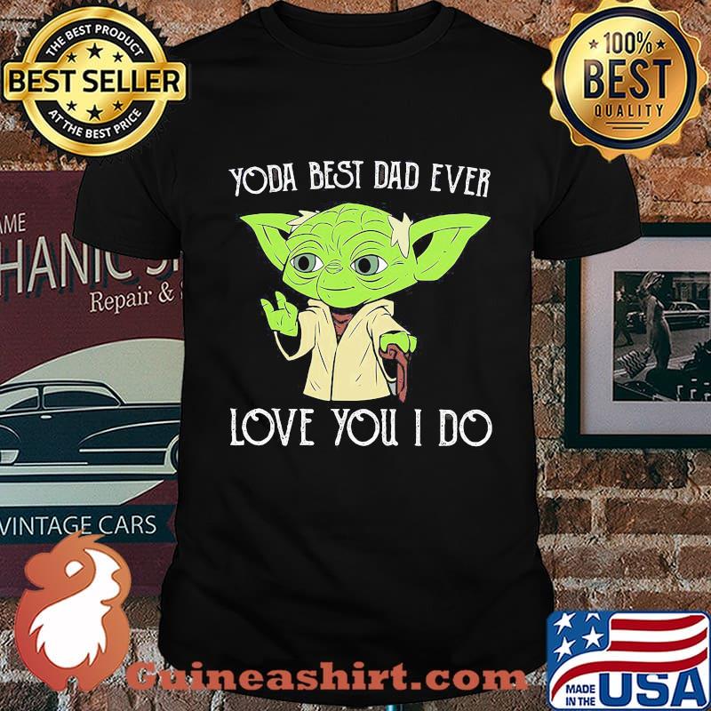 Star wars master yoda best dad ever i love you i do happy father's day shirt