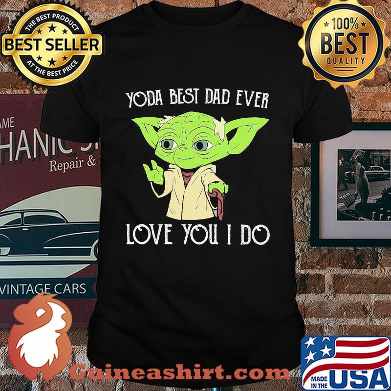 Star wars master yoda best dad ever love you i do happy father's day shirt