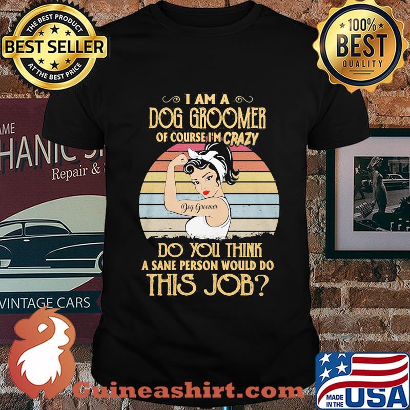 Strong girl i am a dog groomer of course i'm crazy do you think a sane person would do this job vintage retro shirt