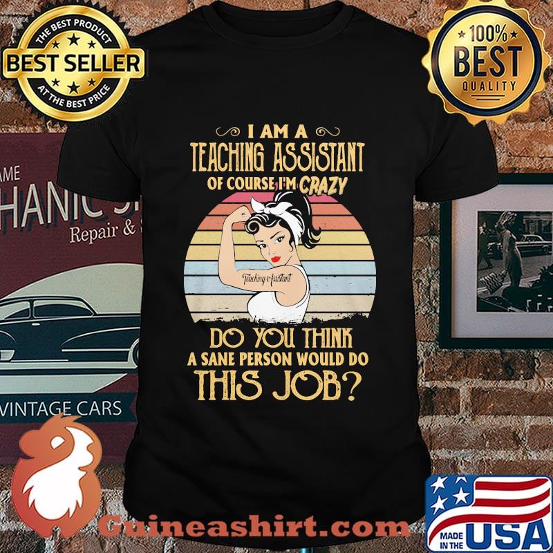 Strong girl i am a teaching assistant of course i'm crazy do you think a sane person would do this job vintage retro shirt