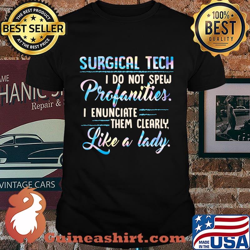 Surgical tech I do not spew profanities I enunciate them clearly like a lady shirt