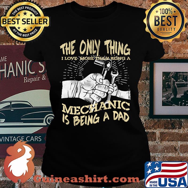 The Only Thing I Love More Than Being A Mechanic Is Being A Dad Shirt Laides