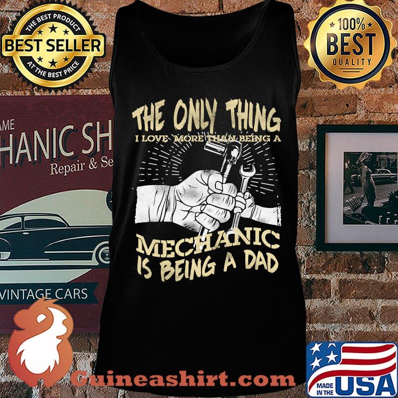 The Only Thing I Love More Than Being A Mechanic Is Being A Dad Shirt Tank top