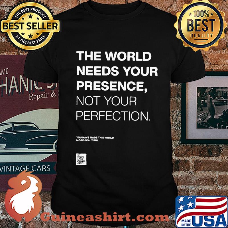 The world needs your presence not your perfection shirt