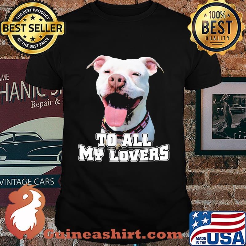 To All My Lovers Funny Pitbull Dog Face Shirt