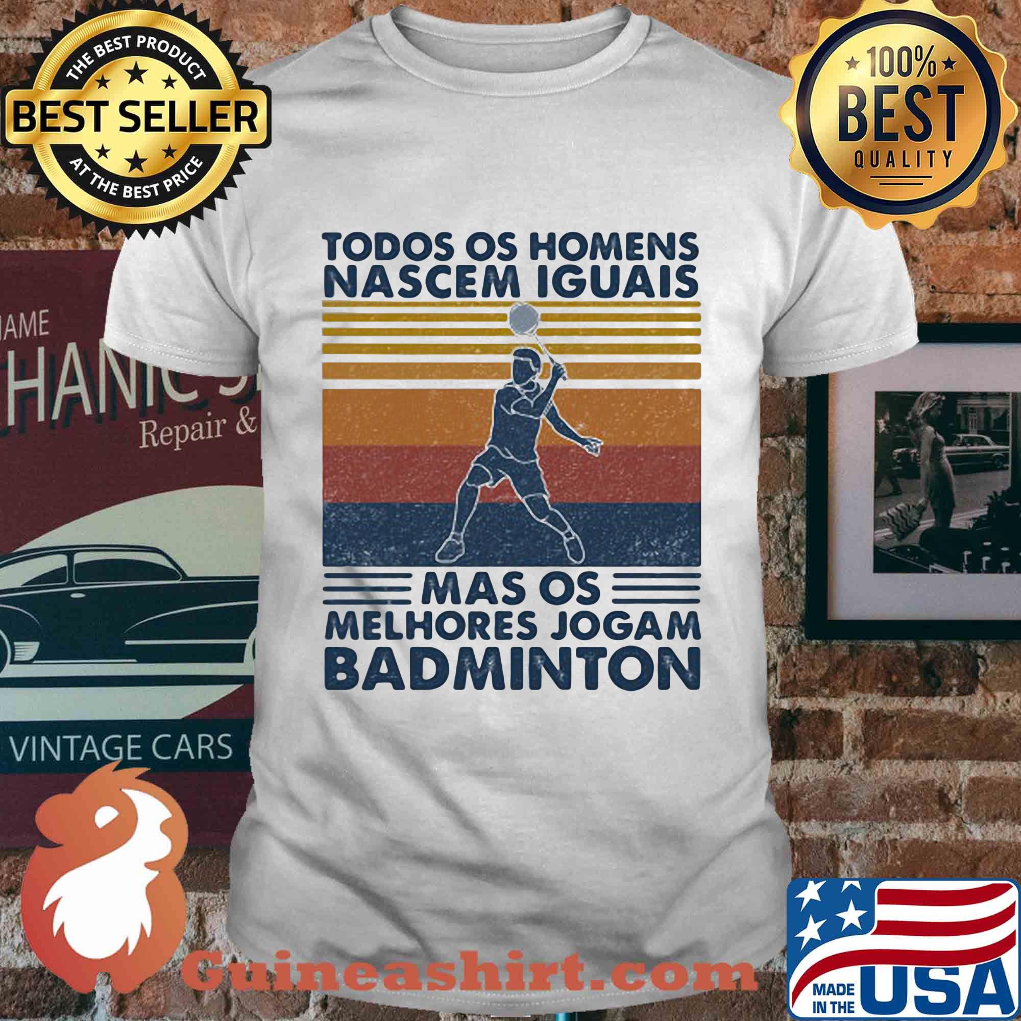 Todos os homens nascem iguais mas os melhores jogam badminton vintage retro shirt