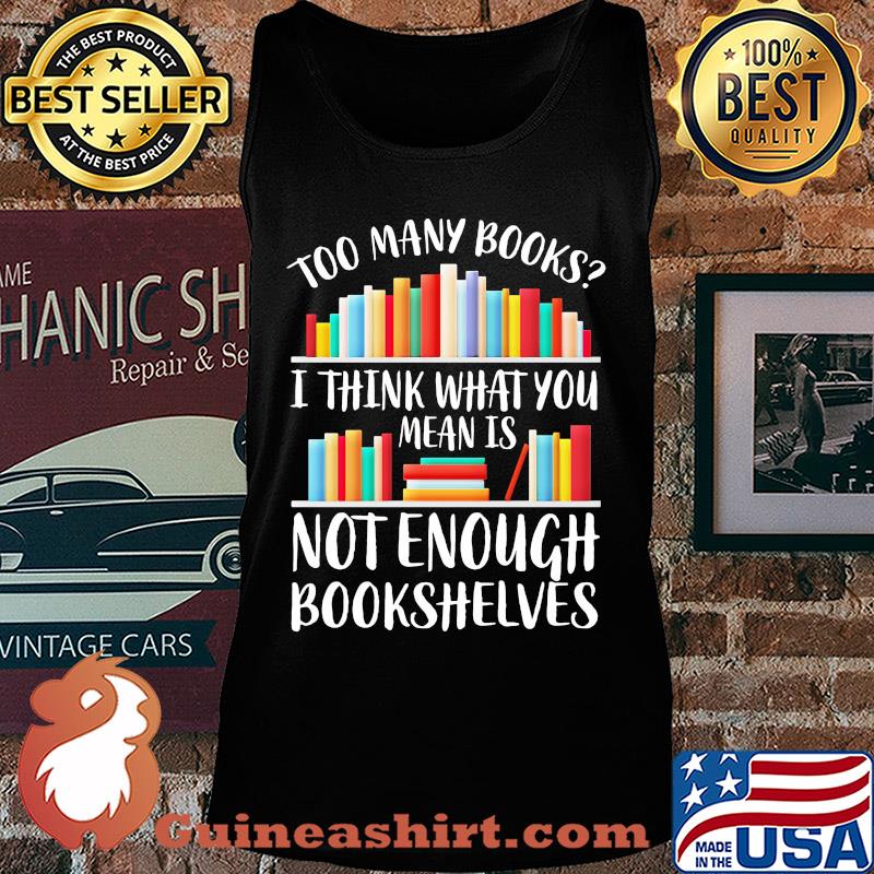 Too many books I think what you mean is not enough bookshelves s Tank top