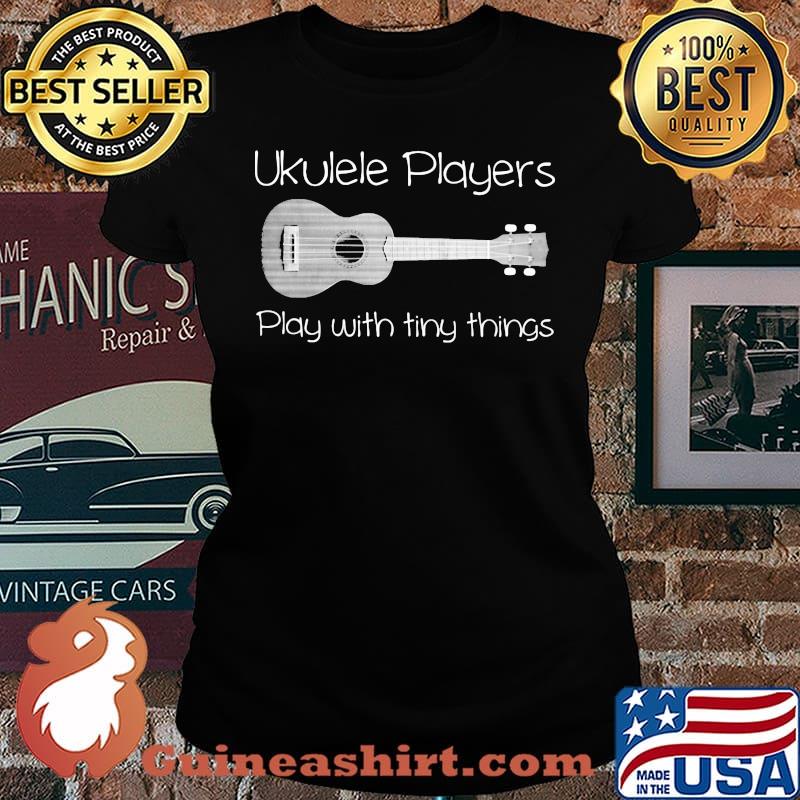 UkulelE Player Play With Tiny Things Shirt Laides