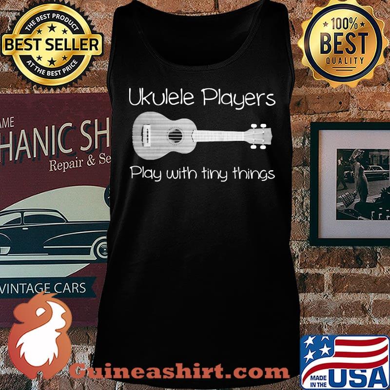UkulelE Player Play With Tiny Things Shirt Tank top