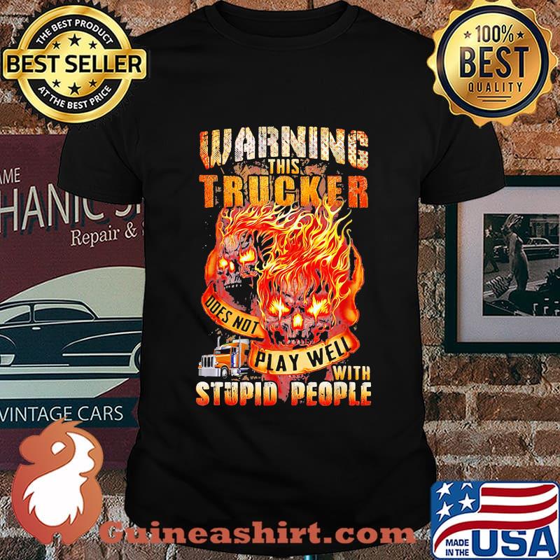 Warning This Trucker Ddes Not Play Well Stupio People Skullcap Truck Fire Shirt